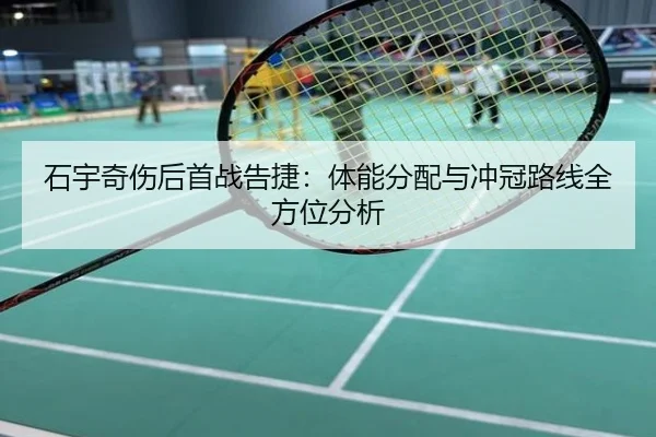 石宇奇伤后首战告捷：体能分配与冲冠路线全方位分析