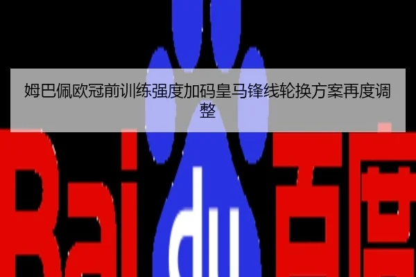 姆巴佩欧冠前训练强度加码皇马锋线轮换方案再度调整
